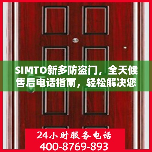 SIMTO新多防盗门，全天候售后电话指南，轻松解决您的疑问和需求