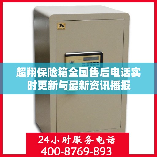 超翔保险箱全国售后电话实时更新与最新资讯播报