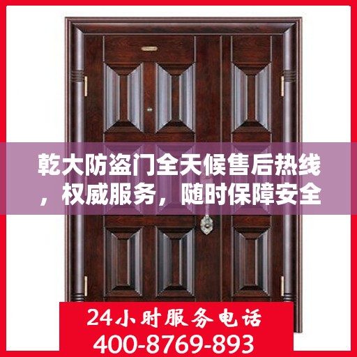 乾大防盗门全天候售后热线，权威服务，随时保障安全之门畅通无阻