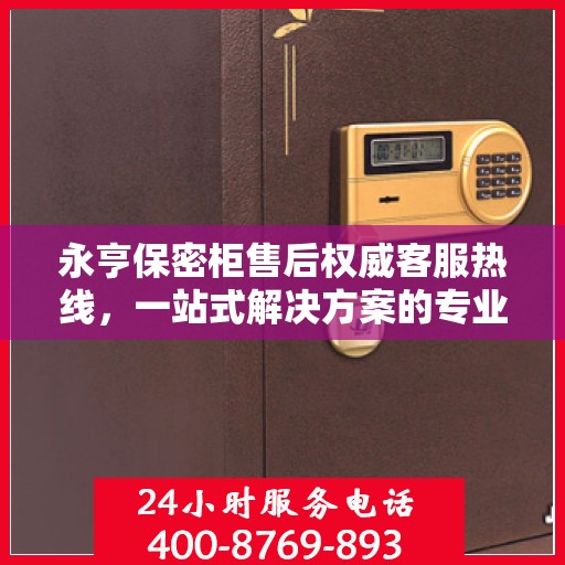 永亨保密柜售后权威客服热线，一站式解决方案的专业支持