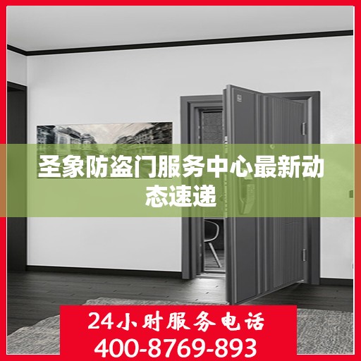 圣象防盗门服务中心最新动态速递