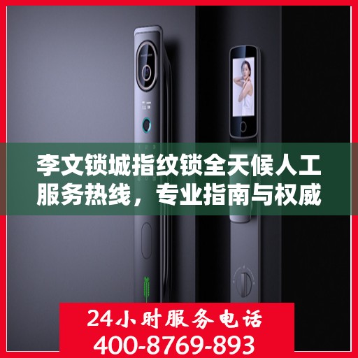 李文锁城指纹锁全天候人工服务热线，专业指南与权威支持