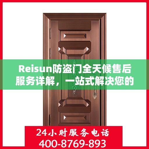 Reisun防盗门全天候售后服务详解，一站式解决您的安全与售后需求