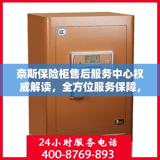 奈斯保险柜售后服务中心权威解读，全方位服务保障，让您无忧！