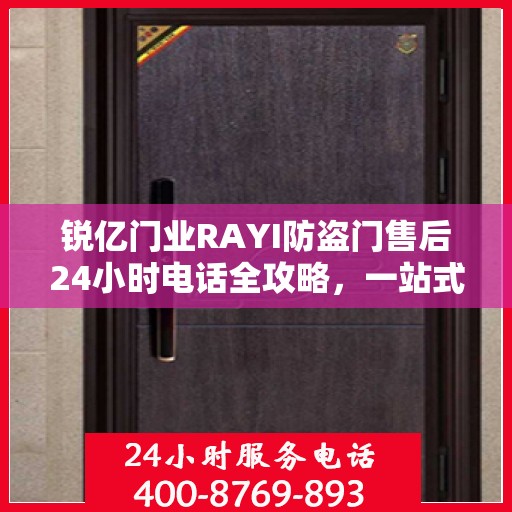 锐亿门业RAYI防盗门售后24小时电话全攻略，一站式服务体验解析