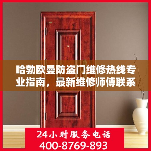 哈勃欧曼防盗门维修热线专业指南，最新维修师傅联系方式攻略