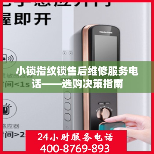 小锁指纹锁售后维修服务电话——选购决策指南