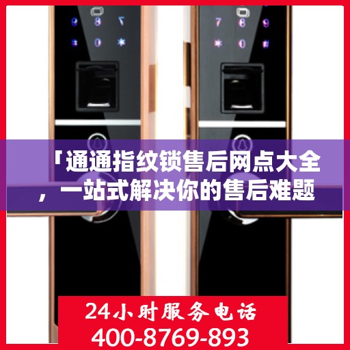 「通通指纹锁售后网点大全，一站式解决你的售后难题」