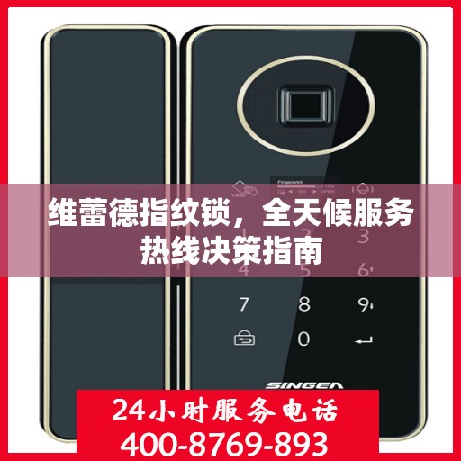 维蕾德指纹锁，全天候服务热线决策指南