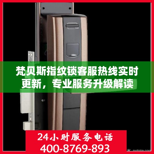 梵贝斯指纹锁客服热线实时更新，专业服务升级解读