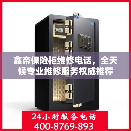 鑫帝保险柜维修电话，全天候专业维修服务权威推荐