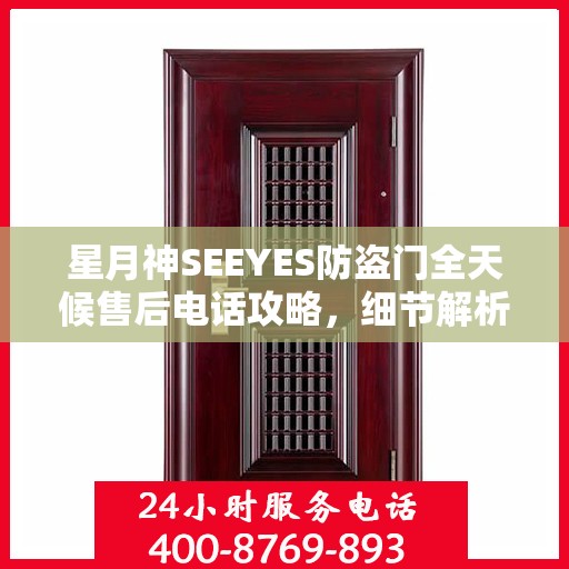 星月神SEEYES防盗门全天候售后电话攻略，细节解析与全方位服务体验