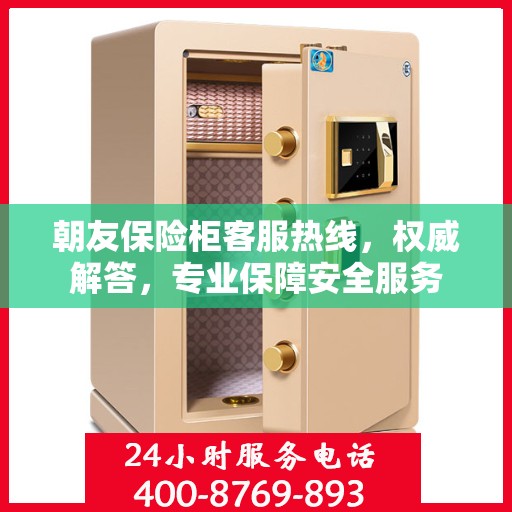 朝友保险柜客服热线，权威解答，专业保障安全服务