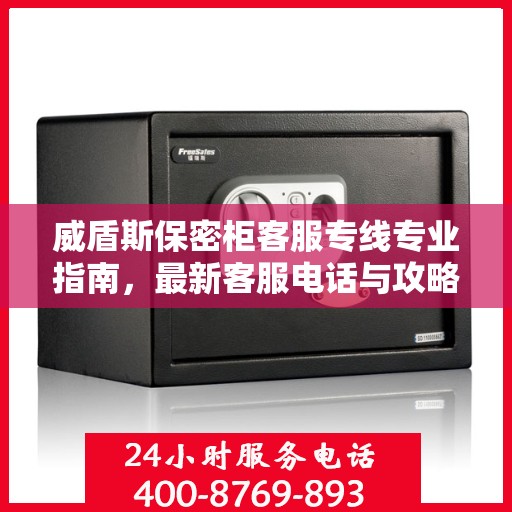 威盾斯保密柜客服专线专业指南，最新客服电话与攻略