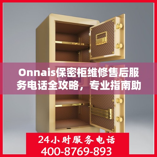 Onnais保密柜维修售后服务电话全攻略，专业指南助你无忧解决故障