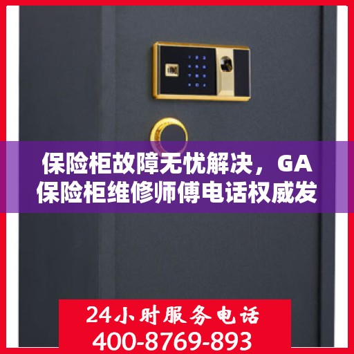 保险柜故障无忧解决，GA保险柜维修师傅电话权威发布