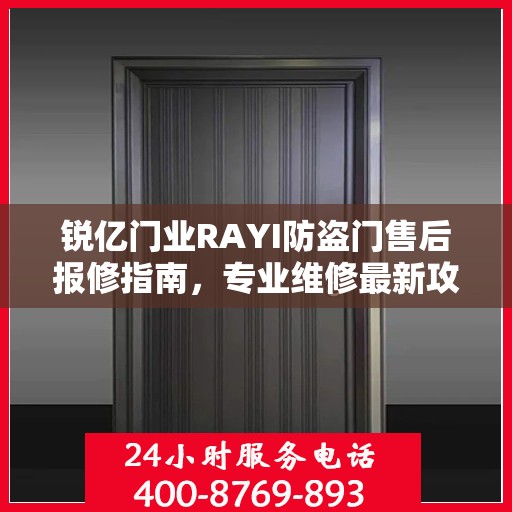 锐亿门业RAYI防盗门售后报修指南，专业维修最新攻略