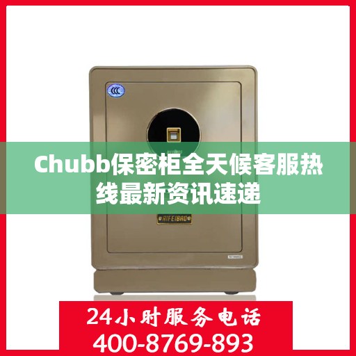 Chubb保密柜全天候客服热线最新资讯速递