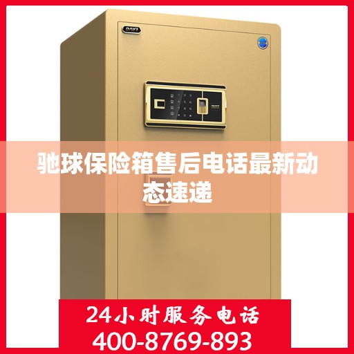 驰球保险箱售后电话最新动态速递