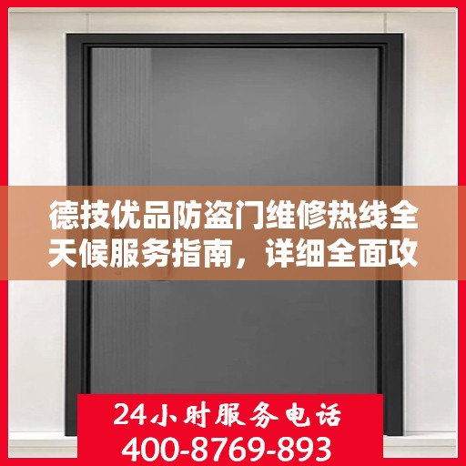 德技优品防盗门维修热线全天候服务指南，详细全面攻略与电话速查