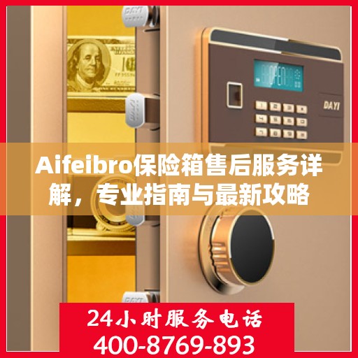 Aifeibro保险箱售后服务详解，专业指南与最新攻略