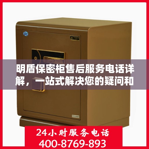 明盾保密柜售后服务电话详解，一站式解决您的疑问和需求。