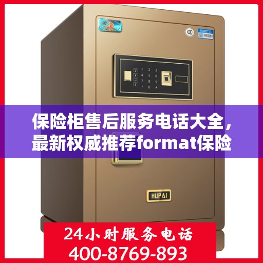 保险柜售后服务电话大全，最新权威推荐format保险柜售后热线