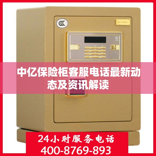 中亿保险柜客服电话最新动态及资讯解读