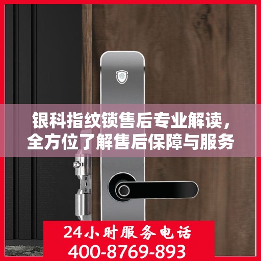 银科指纹锁售后专业解读，全方位了解售后保障与服务细节