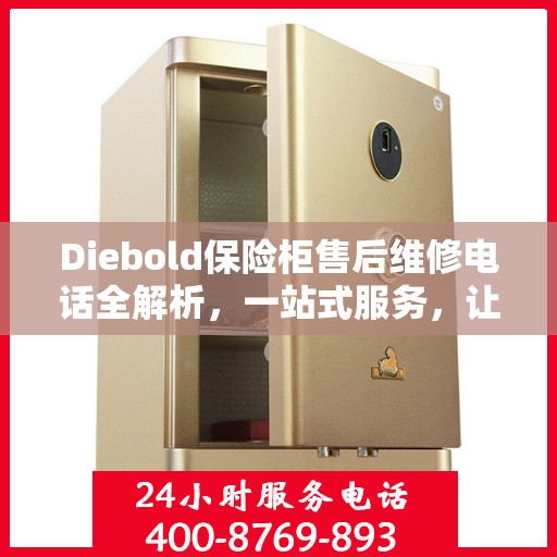 Diebold保险柜售后维修电话全解析，一站式服务，让您轻松搞定维修问题