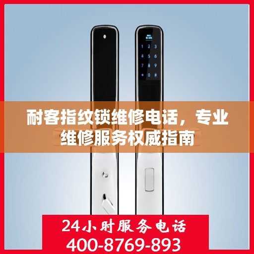 耐客指纹锁维修电话，专业维修服务权威指南