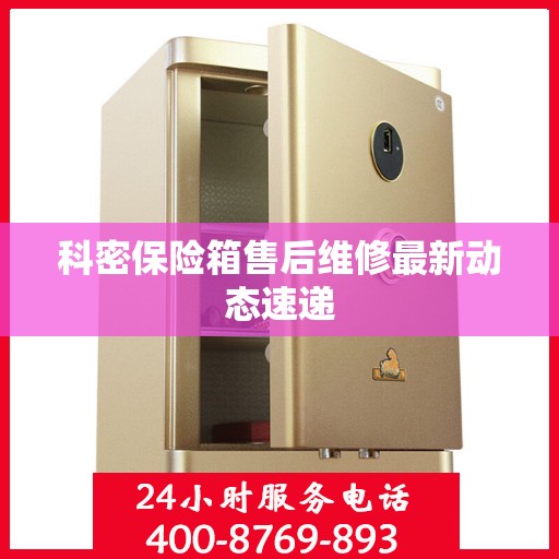 科密保险箱售后维修最新动态速递