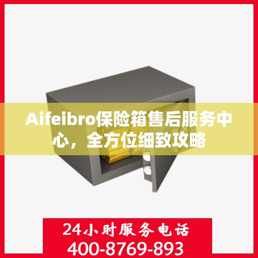 Aifeibro保险箱售后服务中心，全方位细致攻略