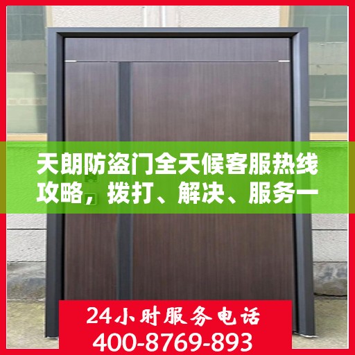 天朗防盗门全天候客服热线攻略，拨打、解决、服务一步到位！