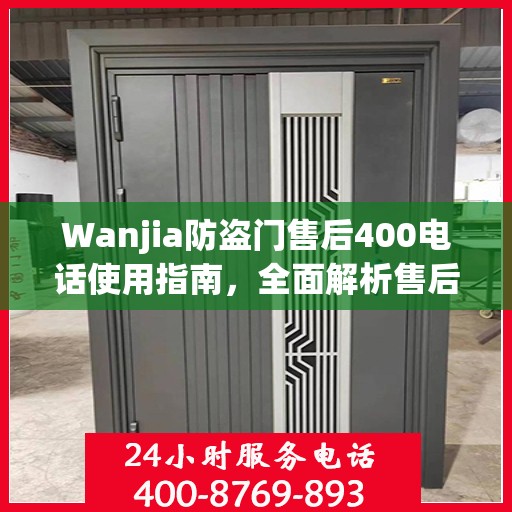 Wanjia防盗门售后400电话使用指南，全面解析售后服务的细节与攻略