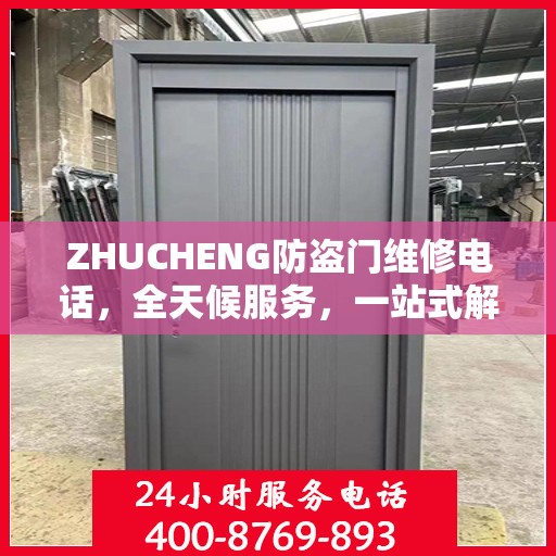 ZHUCHENG防盗门维修电话，全天候服务，一站式解决方案的详细攻略