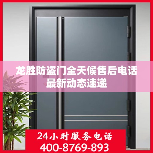 龙胜防盗门全天候售后电话最新动态速递
