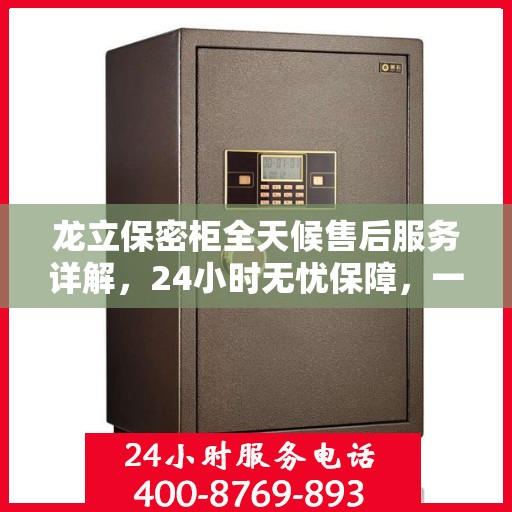 龙立保密柜全天候售后服务详解，24小时无忧保障，一站式服务体验一文读懂