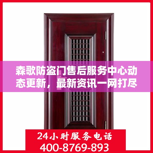 森歌防盗门售后服务中心动态更新，最新资讯一网打尽