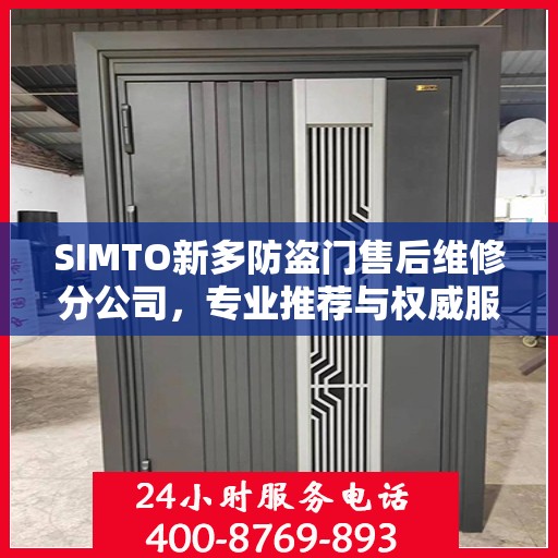 SIMTO新多防盗门售后维修分公司，专业推荐与权威服务
