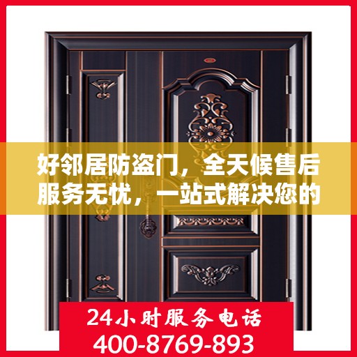 好邻居防盗门，全天候售后服务无忧，一站式解决您的安全之门问题
