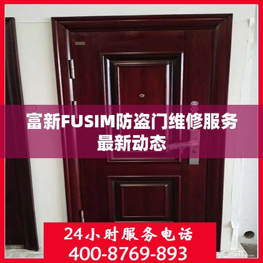 富新FUSIM防盗门维修服务最新动态