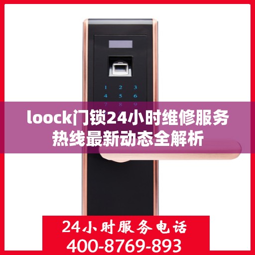 loock门锁24小时维修服务热线最新动态全解析