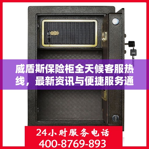 威盾斯保险柜全天候客服热线，最新资讯与便捷服务通道