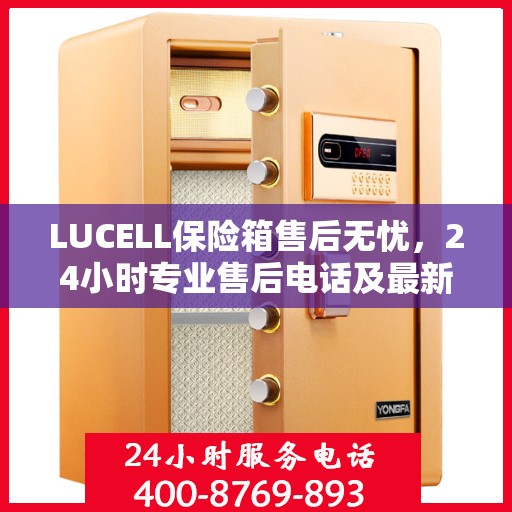 LUCELL保险箱售后无忧，24小时专业售后电话及最新服务指南