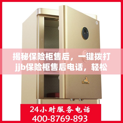 揭秘保险柜售后，一键拨打jjb保险柜售后电话，轻松解决所有问题