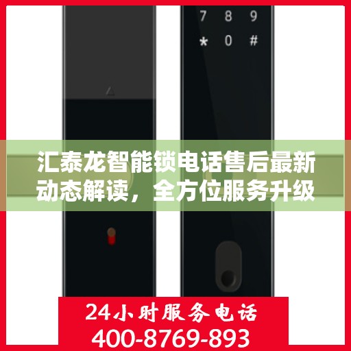 汇泰龙智能锁电话售后最新动态解读，全方位服务升级与顾客体验优化