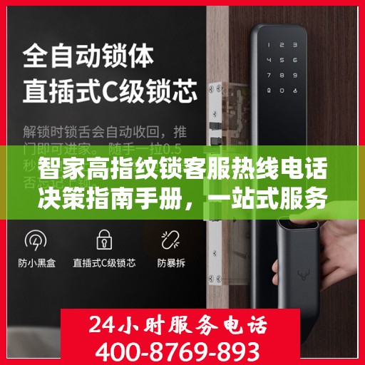 智家高指纹锁客服热线电话决策指南手册，一站式服务体验与指南