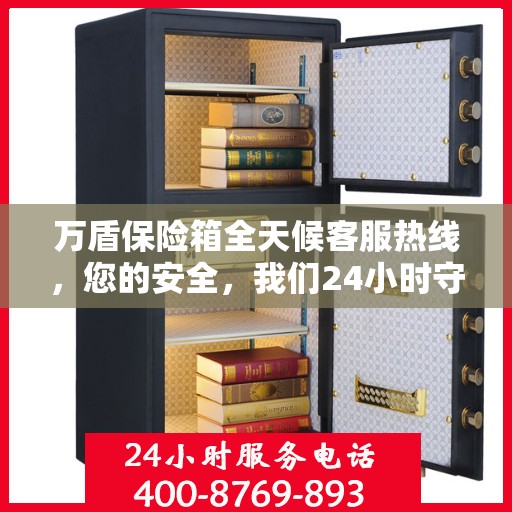 万盾保险箱全天候客服热线，您的安全，我们24小时守护