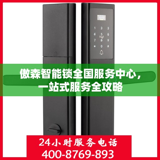 傲森智能锁全国服务中心，一站式服务全攻略